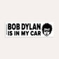 Bob Dylan Is In My Car - Bumper Sticker